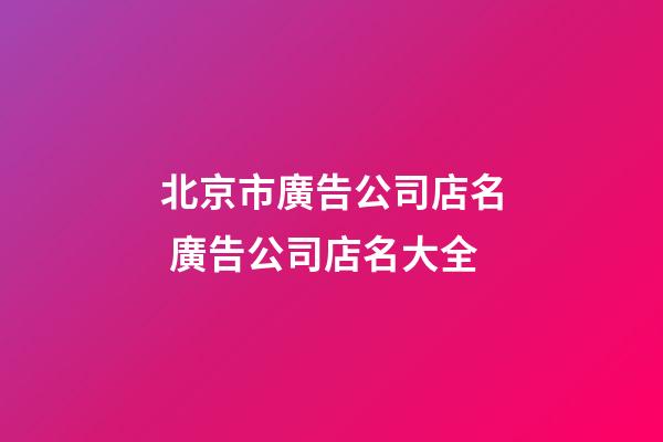 北京市廣告公司店名 廣告公司店名大全-第1張-公司起名-玄機派